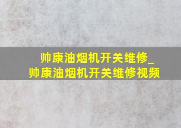 帅康油烟机开关维修_帅康油烟机开关维修视频