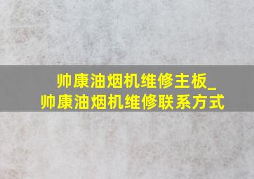 帅康油烟机维修主板_帅康油烟机维修联系方式