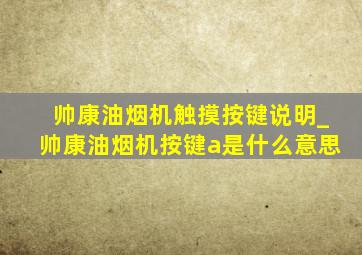 帅康油烟机触摸按键说明_帅康油烟机按键a是什么意思