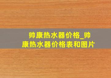 帅康热水器价格_帅康热水器价格表和图片