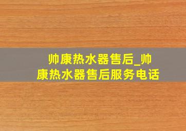 帅康热水器售后_帅康热水器售后服务电话