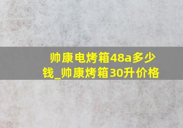 帅康电烤箱48a多少钱_帅康烤箱30升价格