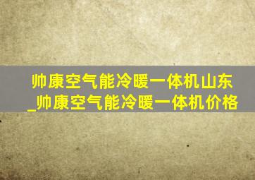 帅康空气能冷暖一体机山东_帅康空气能冷暖一体机价格