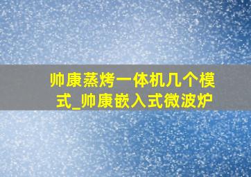 帅康蒸烤一体机几个模式_帅康嵌入式微波炉