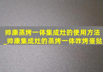 帅康蒸烤一体集成灶的使用方法_帅康集成灶的蒸烤一体咋烤蛋挞