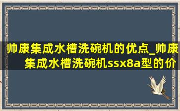 帅康集成水槽洗碗机的优点_帅康集成水槽洗碗机ssx8a型的价格