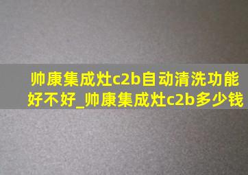 帅康集成灶c2b自动清洗功能好不好_帅康集成灶c2b多少钱