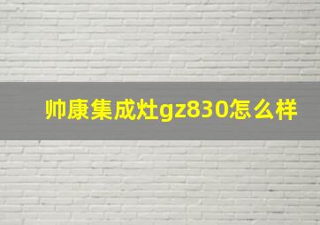 帅康集成灶gz830怎么样