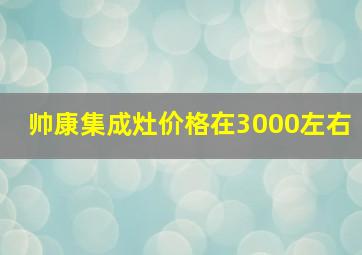 帅康集成灶价格在3000左右