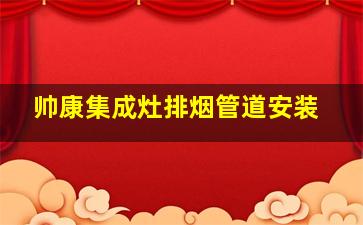 帅康集成灶排烟管道安装