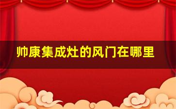 帅康集成灶的风门在哪里