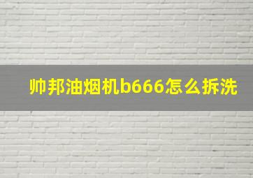 帅邦油烟机b666怎么拆洗