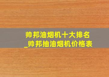 帅邦油烟机十大排名_帅邦抽油烟机价格表