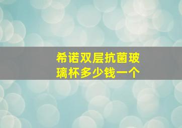 希诺双层抗菌玻璃杯多少钱一个