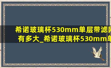 希诺玻璃杯530mm单层带滤网有多大_希诺玻璃杯530mm单层