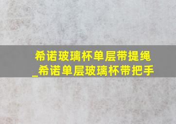 希诺玻璃杯单层带提绳_希诺单层玻璃杯带把手