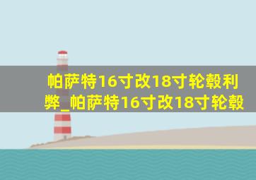 帕萨特16寸改18寸轮毂利弊_帕萨特16寸改18寸轮毂