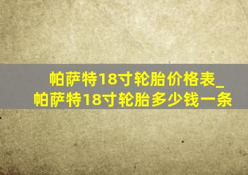 帕萨特18寸轮胎价格表_帕萨特18寸轮胎多少钱一条