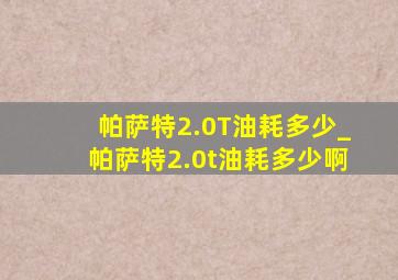 帕萨特2.0T油耗多少_帕萨特2.0t油耗多少啊