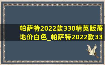 帕萨特2022款330精英版落地价白色_帕萨特2022款330精英版落地价贷款