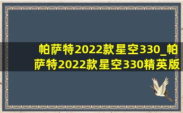 帕萨特2022款星空330_帕萨特2022款星空330精英版