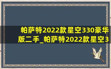 帕萨特2022款星空330豪华版二手_帕萨特2022款星空330豪华版