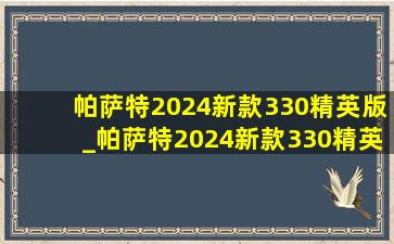 帕萨特2024新款330精英版_帕萨特2024新款330精英版落地价