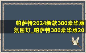 帕萨特2024新款380豪华版氛围灯_帕萨特380豪华版2024款落地