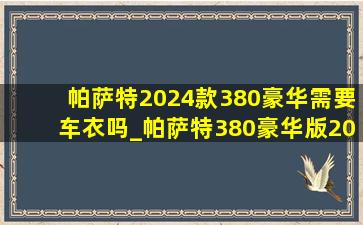 帕萨特2024款380豪华需要车衣吗_帕萨特380豪华版2024款落地