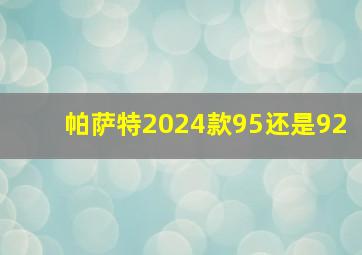 帕萨特2024款95还是92