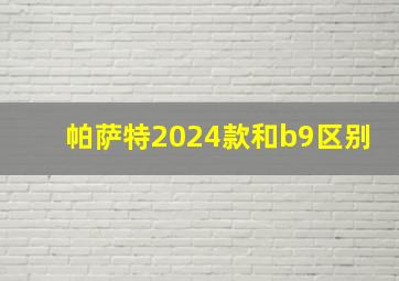 帕萨特2024款和b9区别