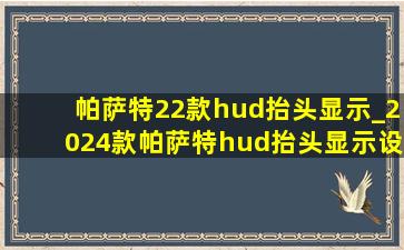 帕萨特22款hud抬头显示_2024款帕萨特hud抬头显示设置内容