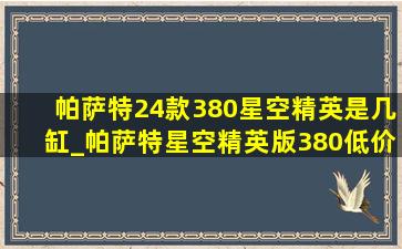 帕萨特24款380星空精英是几缸_帕萨特星空精英版380(低价烟批发网)落地价