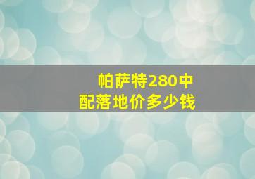 帕萨特280中配落地价多少钱