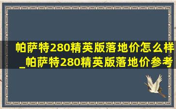 帕萨特280精英版落地价怎么样_帕萨特280精英版落地价参考