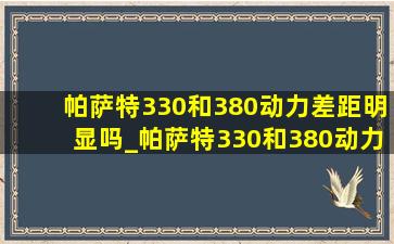 帕萨特330和380动力差距明显吗_帕萨特330和380动力差距大吗