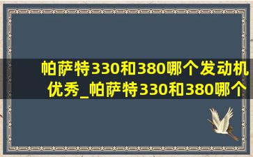 帕萨特330和380哪个发动机优秀_帕萨特330和380哪个发动机好