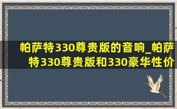 帕萨特330尊贵版的音响_帕萨特330尊贵版和330豪华性价比