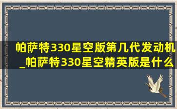 帕萨特330星空版第几代发动机_帕萨特330星空精英版是什么发动机