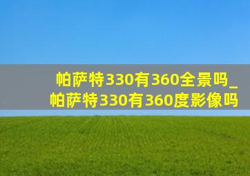 帕萨特330有360全景吗_帕萨特330有360度影像吗