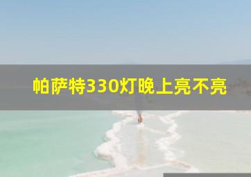 帕萨特330灯晚上亮不亮