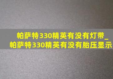 帕萨特330精英有没有灯带_帕萨特330精英有没有胎压显示