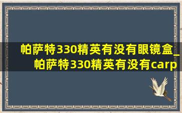 帕萨特330精英有没有眼镜盒_帕萨特330精英有没有carplay