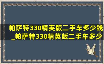 帕萨特330精英版二手车多少钱_帕萨特330精英版二手车多少钱落地