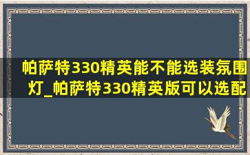 帕萨特330精英能不能选装氛围灯_帕萨特330精英版可以选配氛围灯吗