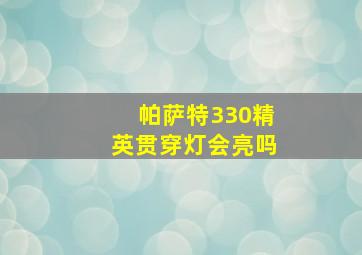 帕萨特330精英贯穿灯会亮吗