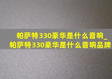 帕萨特330豪华是什么音响_帕萨特330豪华是什么音响品牌