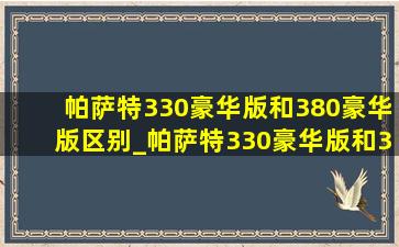 帕萨特330豪华版和380豪华版区别_帕萨特330豪华版和380豪华版