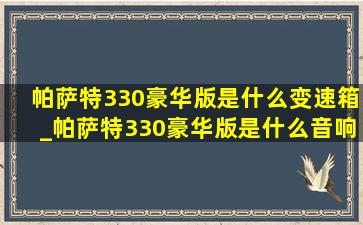 帕萨特330豪华版是什么变速箱_帕萨特330豪华版是什么音响