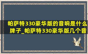 帕萨特330豪华版的音响是什么牌子_帕萨特330豪华版几个音响